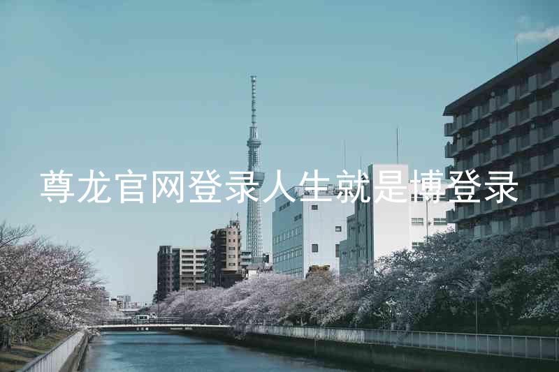 尊龙官网登录人生就是博登录