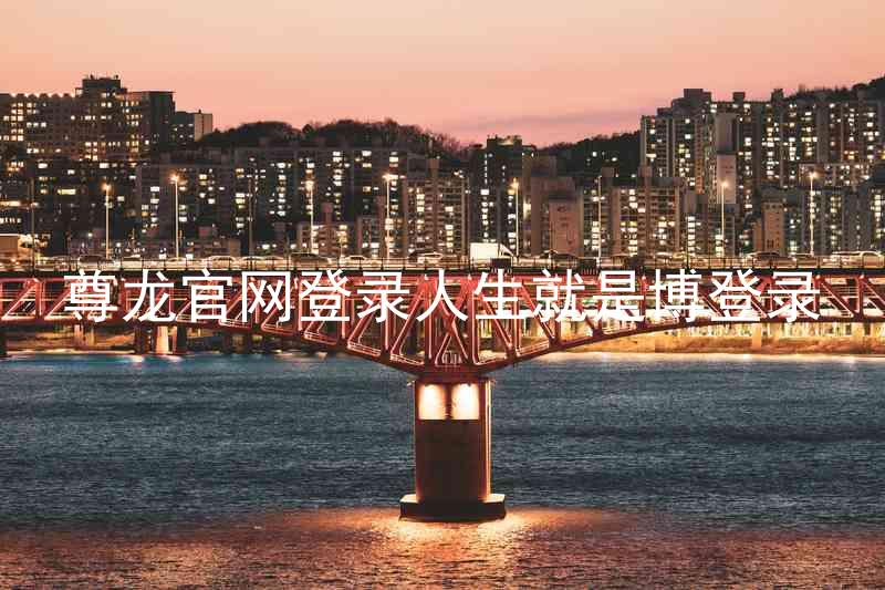 尊龙官网登录人生就是博登录