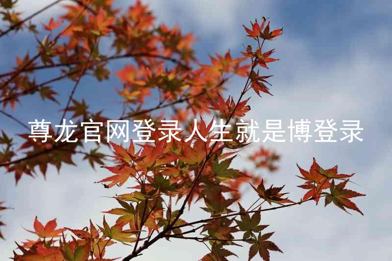 尊龙官网登录人生就是博登录