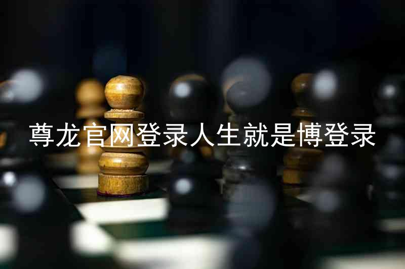 尊龙官网登录人生就是博登录