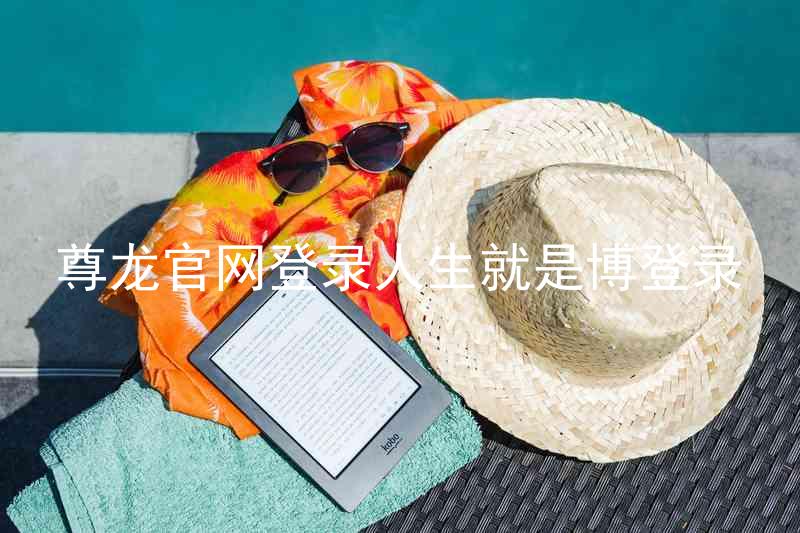 尊龙官网登录人生就是博登录