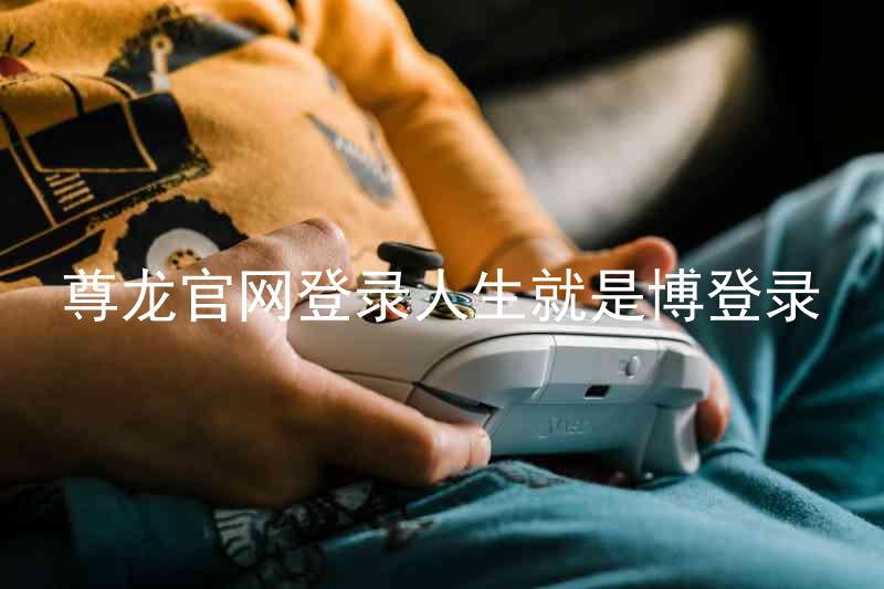 尊龙官网登录人生就是博登录
